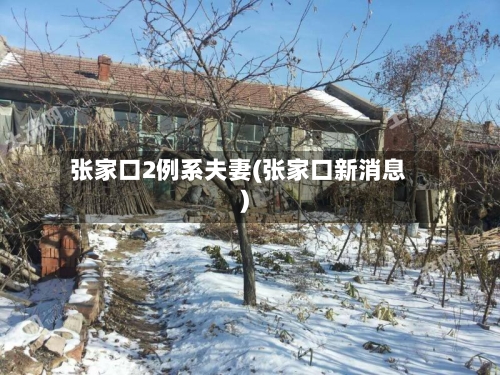 张家口2例系夫妻(张家口新消息)-第2张图片