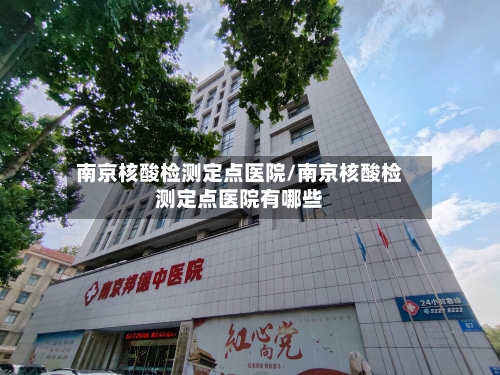 南京核酸检测定点医院/南京核酸检测定点医院有哪些-第2张图片