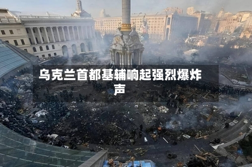 乌克兰首都基辅响起强烈爆炸声-第2张图片