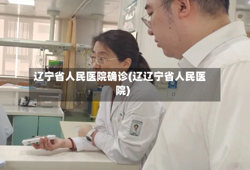 辽宁省人民医院确诊(辽辽宁省人民医院)-第3张图片