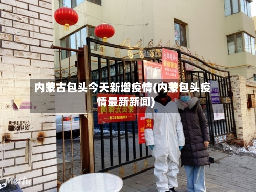 内蒙古包头今天新增疫情(内蒙包头疫情最新新闻)