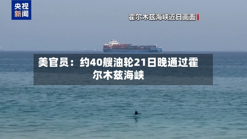 美官员：约40艘油轮21日晚通过霍尔木兹海峡-第2张图片