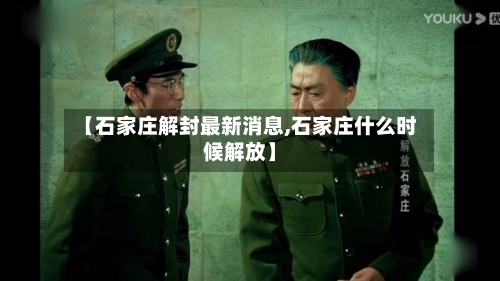 【石家庄解封最新消息,石家庄什么时候解放】