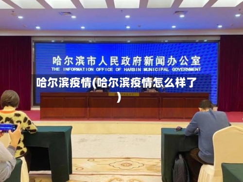 哈尔滨疫情(哈尔滨疫情怎么样了)-第2张图片