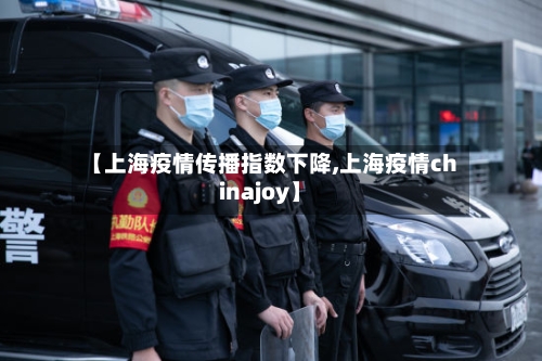 【上海疫情传播指数下降,上海疫情chinajoy】