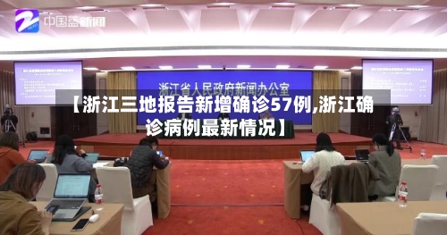【浙江三地报告新增确诊57例,浙江确诊病例最新情况】