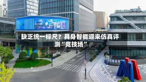 缺乏统一标尺？具身智能迎来仿真评测“竞技场”