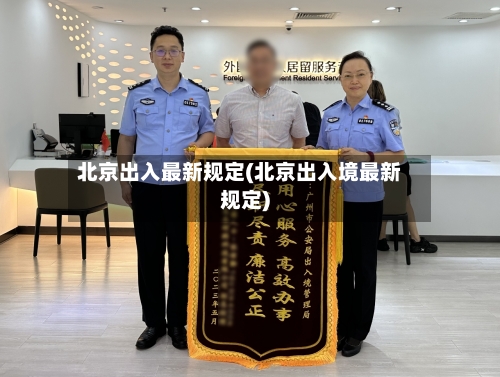 北京出入最新规定(北京出入境最新规定)-第2张图片