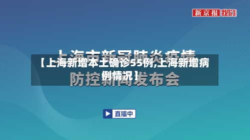 【上海新增本土确诊55例,上海新增病例情况】-第3张图片
