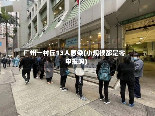 广州一村庄13人感染(小规模都是零申报吗)