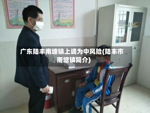 广东陆丰南塘镇上调为中风险(陆丰市南塘镇简介)-第2张图片