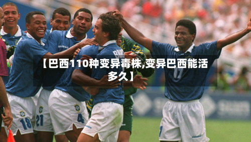 【巴西110种变异毒株,变异巴西能活多久】-第3张图片