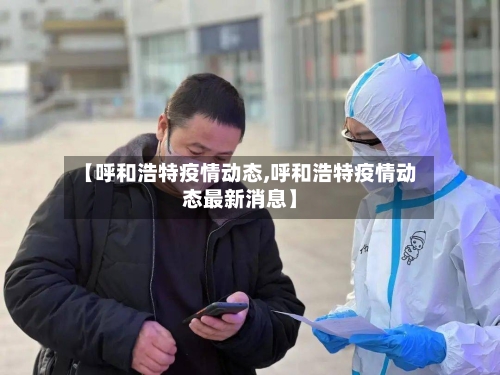 【呼和浩特疫情动态,呼和浩特疫情动态最新消息】