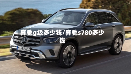 奔驰g级多少钱/奔驰s780多少钱-第2张图片