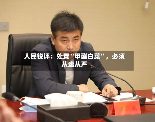 人民锐评：处置“甲醛白菜”，必须从速从严