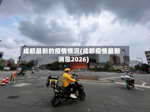 成都最新的疫情情况(成都疫情最新消息2026)