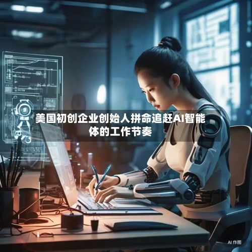 美国初创企业创始人拼命追赶AI智能体的工作节奏-第3张图片