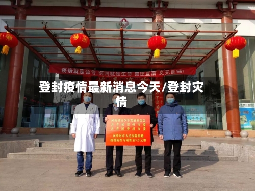 登封疫情最新消息今天/登封灾情