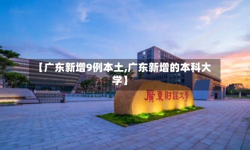 【广东新增9例本土,广东新增的本科大学】