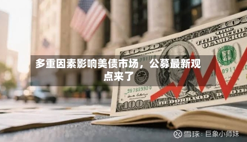 多重因素影响美债市场，公募最新观点来了