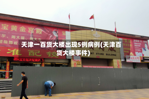 天津一百货大楼出现5例病例(天津百货大楼事件)