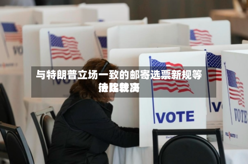 与特朗普立场一致的邮寄选票新规等待比较高法院裁决
