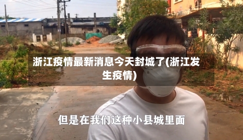 浙江疫情最新消息今天封城了(浙江发生疫情)