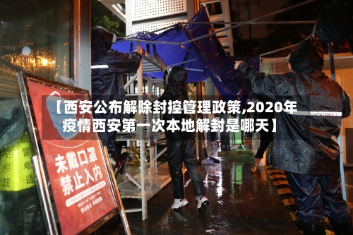 【西安公布解除封控管理政策,2020年疫情西安第一次本地解封是哪天】