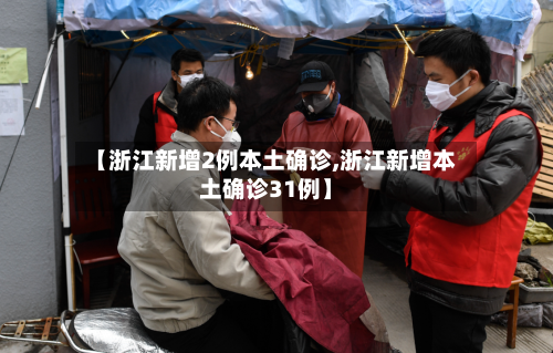 【浙江新增2例本土确诊,浙江新增本土确诊31例】-第2张图片