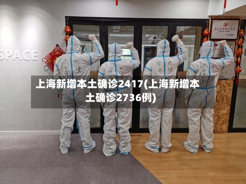 上海新增本土确诊2417(上海新增本土确诊2736例)