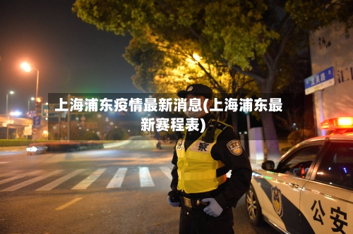 上海浦东疫情最新消息(上海浦东最新赛程表)