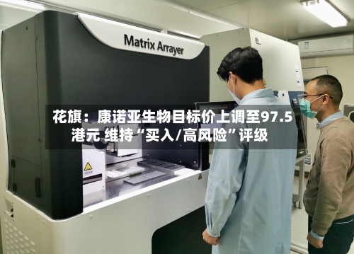 花旗：康诺亚生物目标价上调至97.5港元 维持“买入/高风险”评级