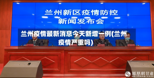 兰州疫情最新消息今天新增一例(兰州疫情严重吗)-第2张图片