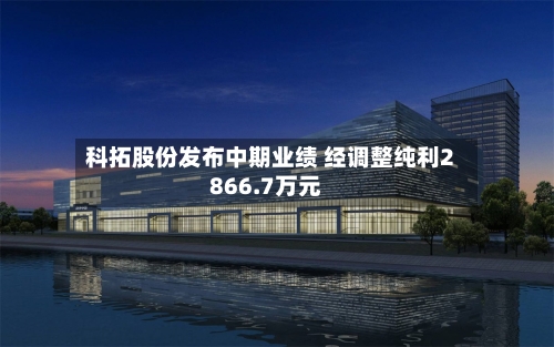 科拓股份发布中期业绩 经调整纯利2866.7万元-第2张图片