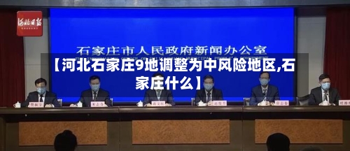 【河北石家庄9地调整为中风险地区,石家庄什么】-第3张图片
