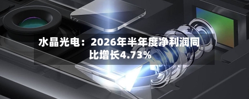 水晶光电：2026年半年度净利润同比增长4.73%