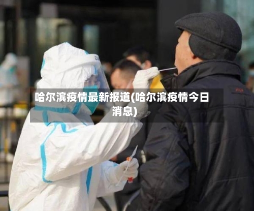 哈尔滨疫情最新报道(哈尔滨疫情今日消息)