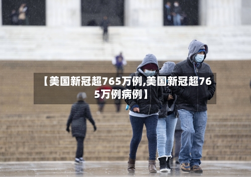 【美国新冠超765万例,美国新冠超765万例病例】-第3张图片