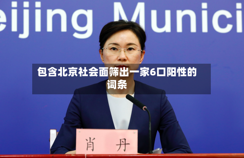 包含北京社会面筛出一家6口阳性的词条