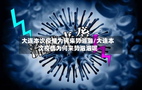 大连本次疫情为何来势汹汹/大连本次疫情为何来势汹汹呢