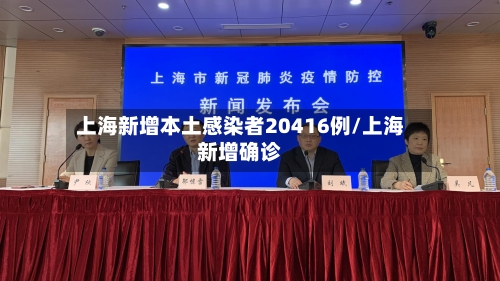 上海新增本土感染者20416例/上海新增确诊-第2张图片