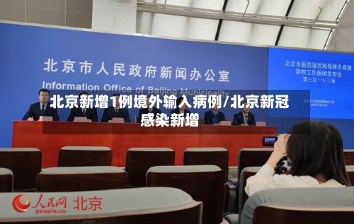 北京新增1例境外输入病例/北京新冠感染新增