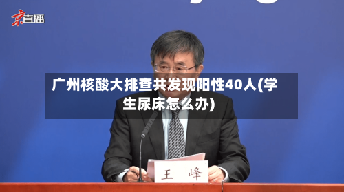 广州核酸大排查共发现阳性40人(学生尿床怎么办)