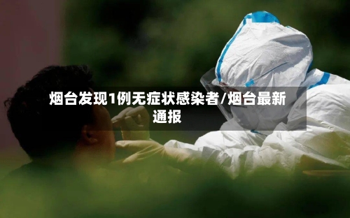 烟台发现1例无症状感染者/烟台最新通报