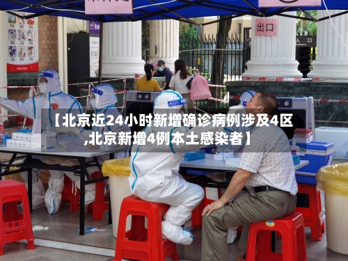【北京近24小时新增确诊病例涉及4区,北京新增4例本土感染者】