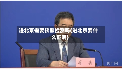 进北京需要核酸检测吗(进北京要什么证明)-第2张图片