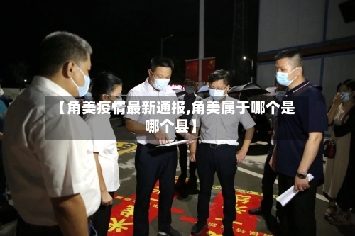 【角美疫情最新通报,角美属于哪个是哪个县】