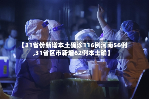 【31省份新增本土确诊116例河南56例,31省区市新增62例本土确】-第2张图片