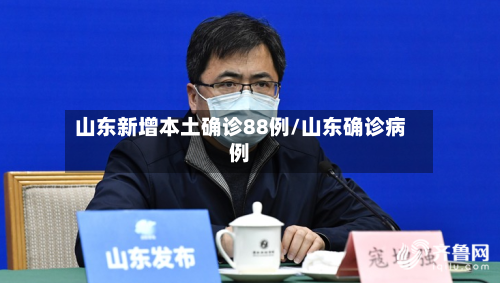 山东新增本土确诊88例/山东确诊病例-第3张图片
