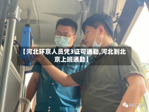 【河北环京人员凭3证可通勤,河北到北京上班通勤】-第2张图片